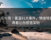 吃瓜现场｜重温91大事件，情绪惊变，再看让你感悟深刻