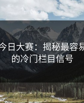 91爆料今日大赛：揭秘最容易被忽略的冷门栏目信号