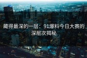 藏得最深的一层：91爆料今日大赛的深层次揭秘