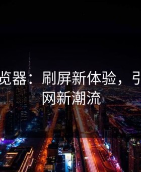 91网浏览器：刷屏新体验，引领互联网新潮流